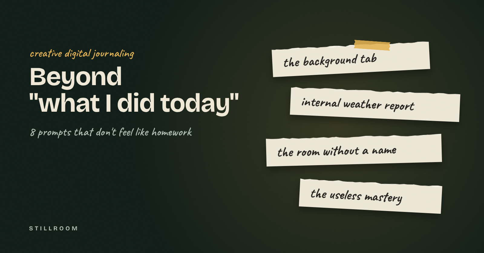 Dark green background with the title "Beyond 'what I did today'" and four torn paper strips naming journaling prompts: the background tab, internal weather report, the room without a name, the useless mastery.